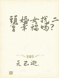 头婚女找二婚男会幸福吗?