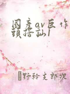 国产av巨作街头搭讪1