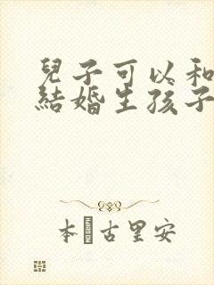 儿子可以和妈妈结婚生孩子吗