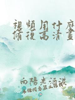 视频用什么软件修复高清画质 视频用什么软件修复高清画质