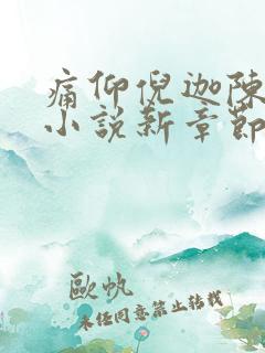痛仰倪迦陈劲生小说新章节列表
