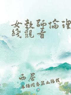 女教师伦理片在线观看 女教师伦理片在线观看