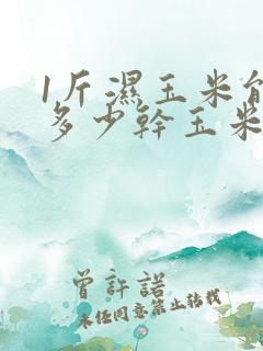 1斤湿玉米能晒多少干玉米