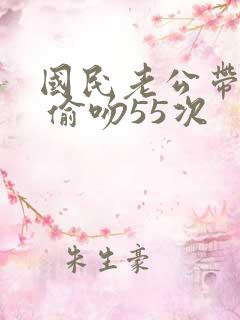 国民老公带回家 偷吻55次