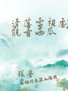 清落电视剧免费观看西瓜