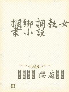 捆绑调教女性奴隶小说