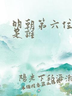 明朝第六位皇上是谁