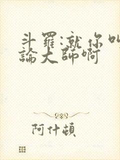 斗罗:就你叫理论大师啊 斗罗:就你叫理论大师啊