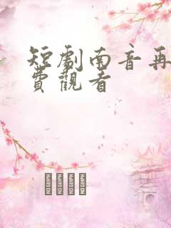 短剧南音再许免费观看