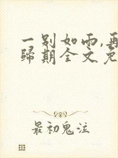 一别如雨,再无归期全文免费阅读