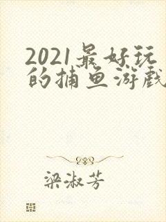 2021最好玩的捕鱼游戏