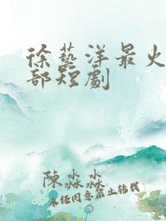 徐艺洋最火的十部短剧