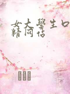女大学生口爆吞精网站