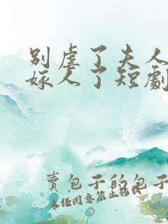 别虐了夫人她要嫁人了短剧