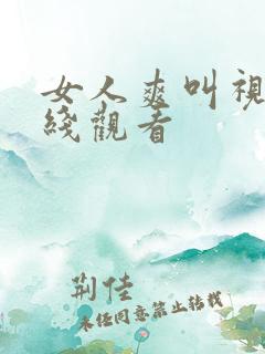 女人爽叫视频在线观看 女人爽叫视频在线观看