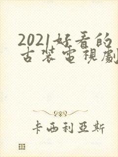 2021好看的古装电视剧有哪些