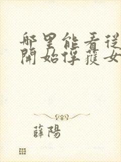 哪里能看从斗罗开始俘获女神小说
