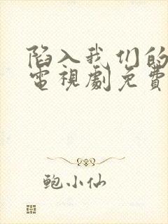 陷入我们的热恋电视剧免费观看在线观看