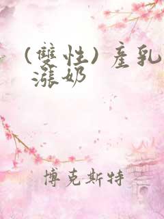 (双性) 产乳 涨奶