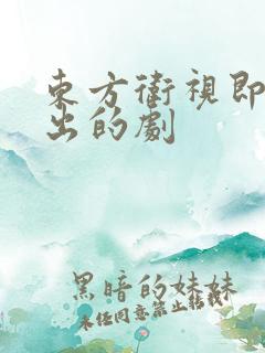 东方卫视即将播出的剧