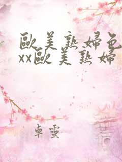 欧美熟妇色xxxx欧美熟妇多毛