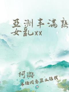 亚洲丰满熟妇熟女乱xx