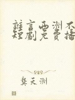 谁言西洲不知意短剧免费播放