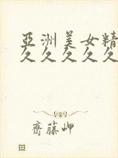 亚洲美女精品久久久久久久久2020小说