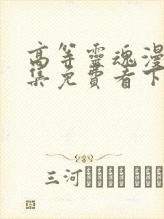 高等灵魂漫画全集免费看下拉式