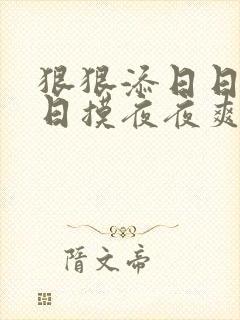 狠狠添日日碰日日摸夜夜爽