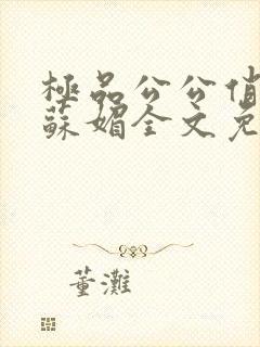 极品公公俏儿媳苏媚全文免费阅读
