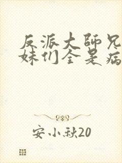 反派大师兄,师妹们全是病娇动漫免费观看