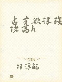 占有欲很强糙汉攻高h