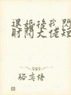 退婚后我闪婚了财阀大佬短剧全集