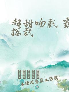 超甜吻戏 霸道总裁