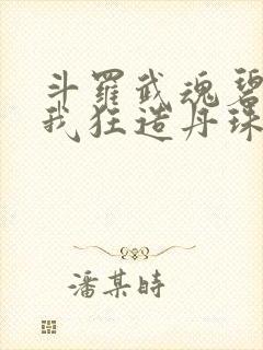 斗罗武魂碧灵蛇我狂造丹珠免费阅读