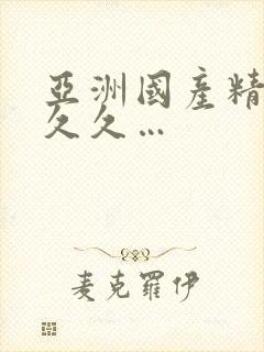 亚洲国产精品久久久…