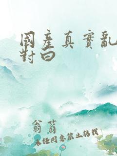 国产真实乱露脸对白