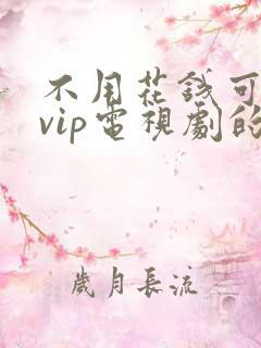 不用花钱可以看vip电视剧的软件
