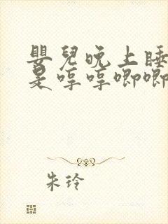 婴儿晚上睡觉总是哼哼唧唧扭来扭去