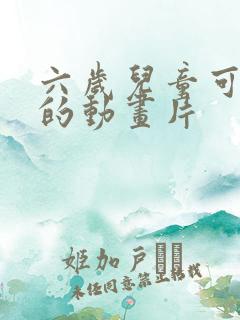 六岁儿童可以看的动画片