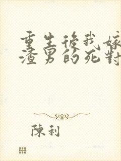 重生后我嫁给了渣男的死对头原著