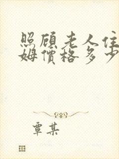 照顾老人住家保姆价格多少钱