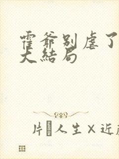 霍爷别虐了短剧大结局