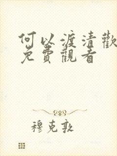 何以渡清欢短剧免费观看