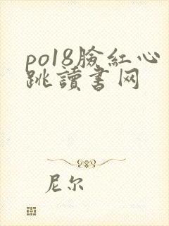 po18脸红心跳读书网