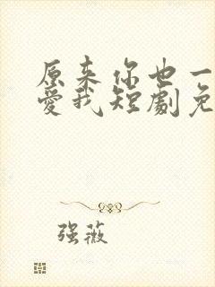 原来你也一直深爱我短剧免费