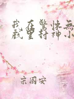 我在惊悚无限游戏里封神小说