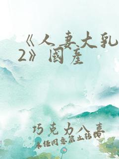 《人妻大乳被揉2》国产