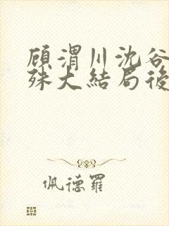 顾渭川沈谷晗万殊大结局后续